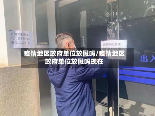 疫情地区政府单位放假吗/疫情地区政府单位放假吗现在-第3张图片