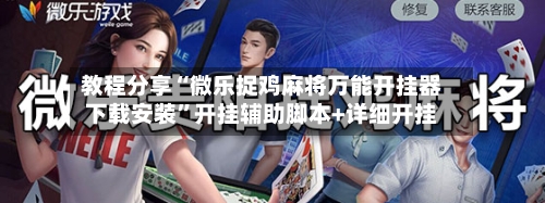 教程分享“微乐捉鸡麻将万能开挂器下载安装”开挂辅助脚本+详细开挂-第2张图片