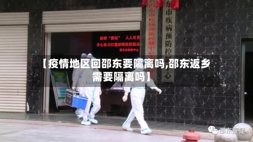 【疫情地区回邵东要隔离吗,邵东返乡需要隔离吗】