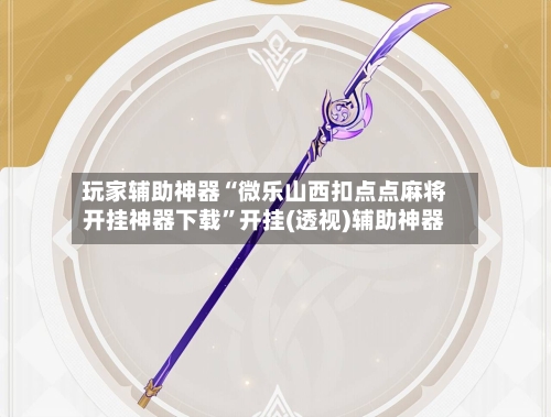 玩家辅助神器“微乐山西扣点点麻将开挂神器下载	”开挂(透视)辅助神器-第2张图片