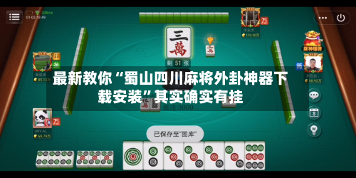 最新教你“蜀山四川麻将外卦神器下载安装”其实确实有挂-第2张图片