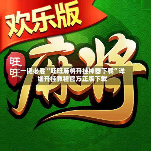 一键必胜“旺旺麻将开挂神器下载”详细开挂教程官方正版下载-第2张图片
