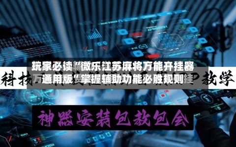 玩家必读“微乐江苏麻将万能开挂器通用版”掌握辅助功能必胜规则-第2张图片