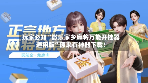 玩家必知“微乐家乡麻将万能开挂器通用版	”原来有神器下载！-第2张图片