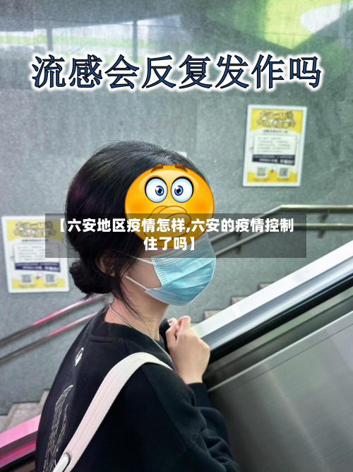 【六安地区疫情怎样,六安的疫情控制住了吗】
