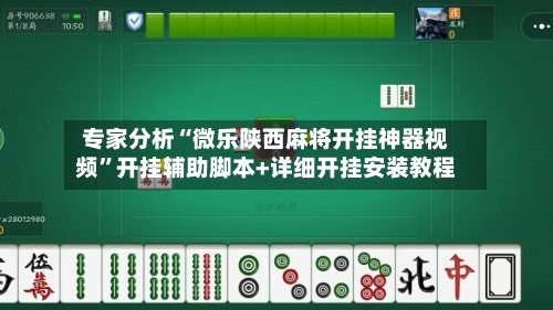 专家分析“微乐陕西麻将开挂神器视频”开挂辅助脚本+详细开挂安装教程-第2张图片
