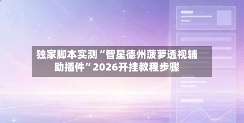 独家脚本实测“智星德州菠萝透视辅助插件”2026开挂教程步骤