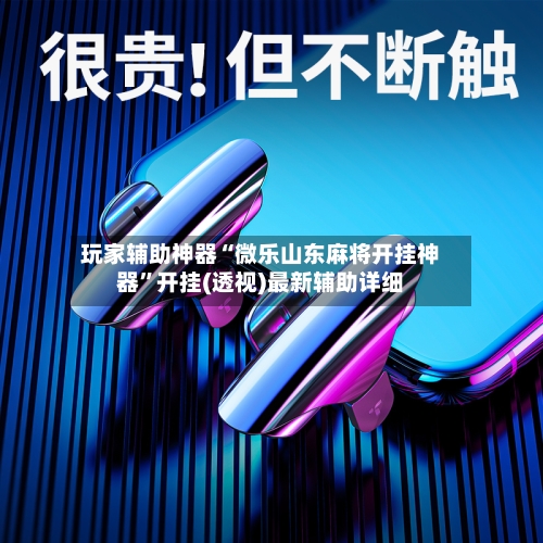 玩家辅助神器“微乐山东麻将开挂神器”开挂(透视)最新辅助详细-第1张图片