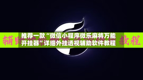 推荐一款“微信小程序微乐麻将万能开挂器”详细外挂透视辅助软件教程