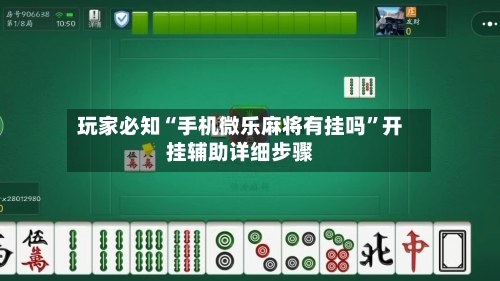 玩家必知“手机微乐麻将有挂吗	”开挂辅助详细步骤-第2张图片