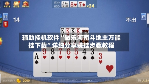 辅助挂机软件“微乐河南斗地主万能挂下载”详细分享装挂步骤教程-第2张图片