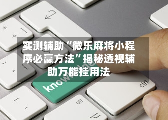 实测辅助“微乐麻将小程序必赢方法”揭秘透视辅助万能挂用法