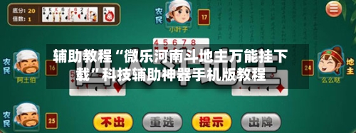 辅助教程“微乐河南斗地主万能挂下载	”科技辅助神器手机版教程-第3张图片