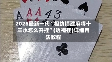 2026最新一代“相约福建麻将十三水怎么开挂”(透视挂)详细用法教程-第3张图片