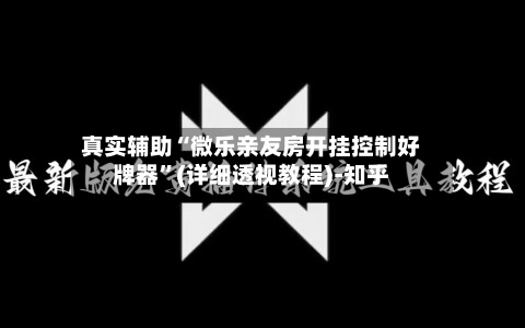 真实辅助“微乐亲友房开挂控制好牌器”(详细透视教程)-知乎