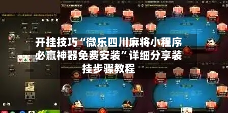 开挂技巧“微乐四川麻将小程序必赢神器免费安装”详细分享装挂步骤教程-第2张图片