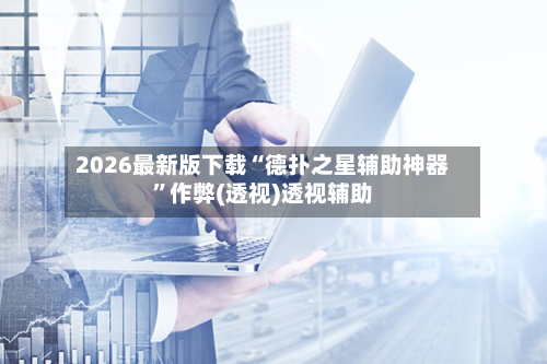 2026最新版下载“德扑之星辅助神器”作弊(透视)透视辅助-第2张图片