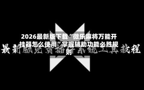 2026最新版下载“微乐麻将万能开挂器怎么使用	”掌握辅助功能必胜规则-第2张图片