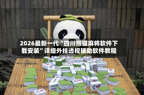 2026最新一代“四川熊猫麻将软件下载安装	”详细外挂透视辅助软件教程-第3张图片