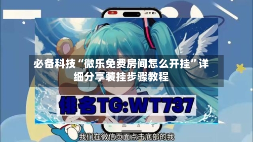 必备科技“微乐免费房间怎么开挂”详细分享装挂步骤教程