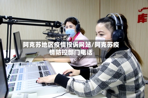 阿克苏地区疫情投诉网站/阿克苏疫情防控部门电话-第2张图片