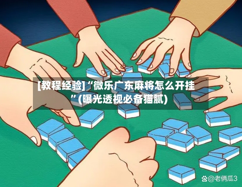 [教程经验]“微乐广东麻将怎么开挂”(曝光透视必备猫腻)-第3张图片