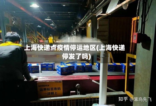 上海快递点疫情停运地区(上海快递停发了吗)