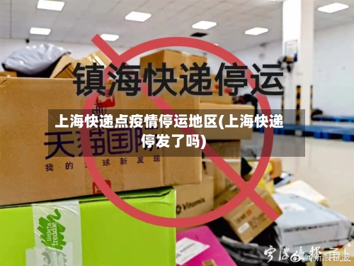 上海快递点疫情停运地区(上海快递停发了吗)-第2张图片