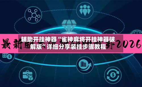 辅助开挂神器“雀神麻将开挂神器破解版	”详细分享装挂步骤教程-第3张图片