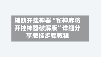 辅助开挂神器“雀神麻将开挂神器破解版”详细分享装挂步骤教程-第2张图片