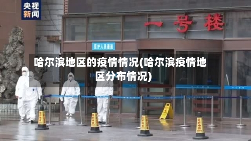 哈尔滨地区的疫情情况(哈尔滨疫情地区分布情况)-第1张图片