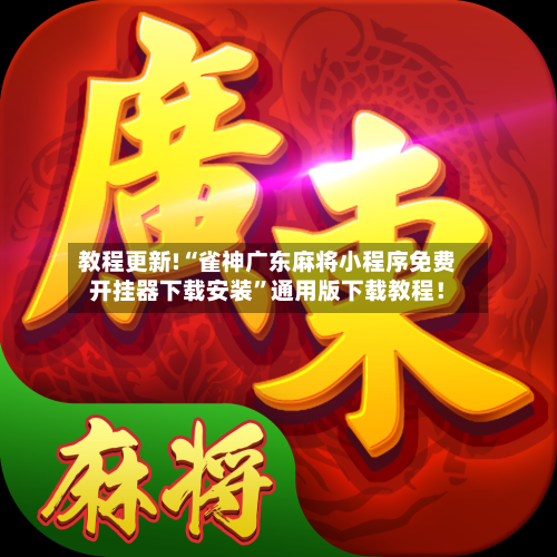 教程更新!“雀神广东麻将小程序免费开挂器下载安装”通用版下载教程！-第2张图片