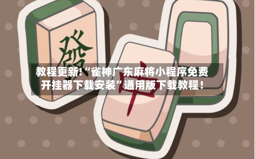 教程更新!“雀神广东麻将小程序免费开挂器下载安装	”通用版下载教程！-第3张图片