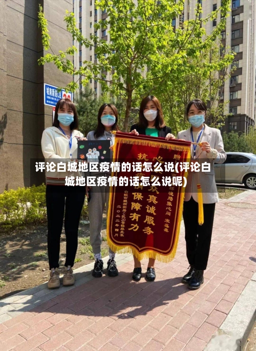 评论白城地区疫情的话怎么说(评论白城地区疫情的话怎么说呢)-第2张图片