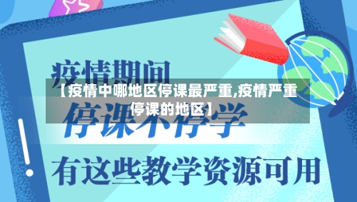 【疫情中哪地区停课最严重,疫情严重停课的地区】-第3张图片