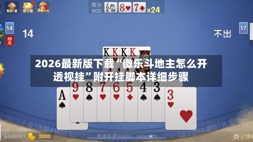 2026最新版下载“微乐斗地主怎么开透视挂	”附开挂脚本详细步骤-第2张图片