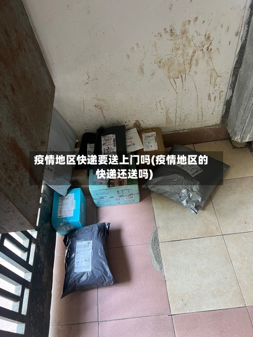 疫情地区快递要送上门吗(疫情地区的快递还送吗)-第2张图片