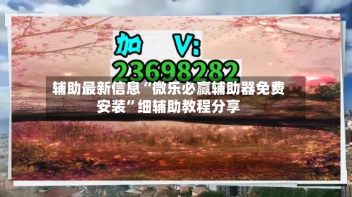 辅助最新信息“微乐必赢辅助器免费安装”细辅助教程分享-第3张图片
