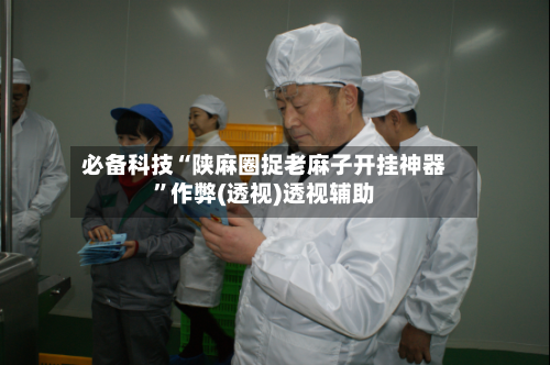 必备科技“陕麻圈捉老麻子开挂神器	”作弊(透视)透视辅助-第2张图片