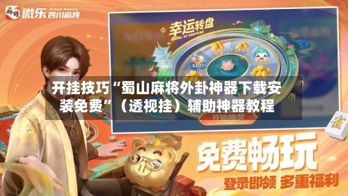 开挂技巧“蜀山麻将外卦神器下载安装免费”（透视挂）辅助神器教程-第3张图片