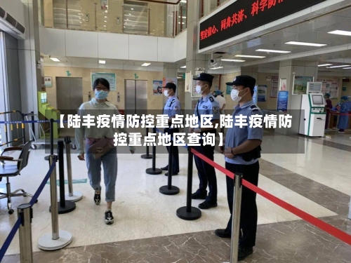 【陆丰疫情防控重点地区,陆丰疫情防控重点地区查询】-第3张图片