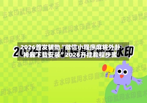 2026首发辅助“微信小程序麻将外卦神器下载安装”2026开挂教程步骤-第2张图片