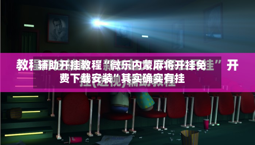辅助开挂教程“微乐内蒙麻将开挂免费下载安装”其实确实有挂-第2张图片