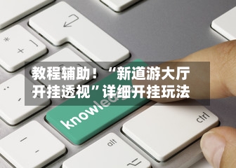 教程辅助！“新道游大厅开挂透视”详细开挂玩法