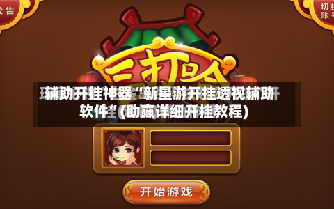 辅助开挂神器“新星游开挂透视辅助软件	”(助赢详细开挂教程)-第2张图片