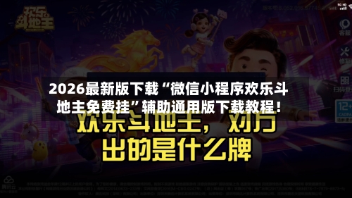 2026最新版下载“微信小程序欢乐斗地主免费挂”辅助通用版下载教程！-第3张图片