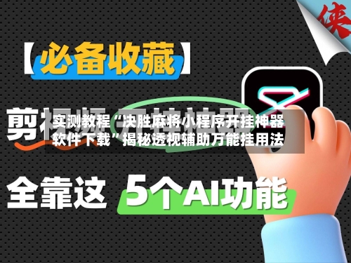 实测教程“决胜麻将小程序开挂神器软件下载”揭秘透视辅助万能挂用法-第3张图片