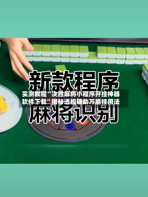 实测教程“决胜麻将小程序开挂神器软件下载”揭秘透视辅助万能挂用法-第2张图片