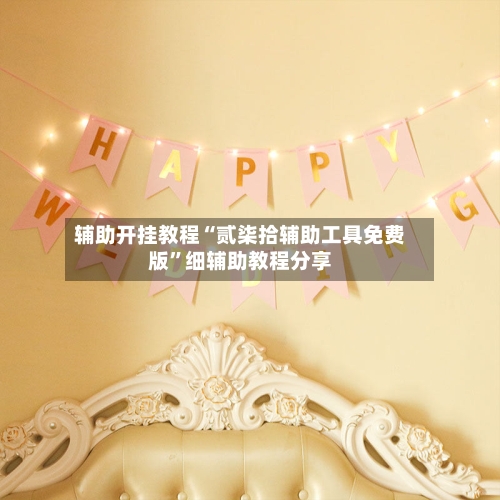 辅助开挂教程“贰柒拾辅助工具免费版	”细辅助教程分享-第2张图片