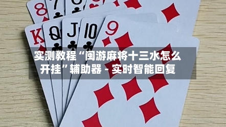 实测教程“闽游麻将十三水怎么开挂	”辅助器 - 实时智能回复-第2张图片